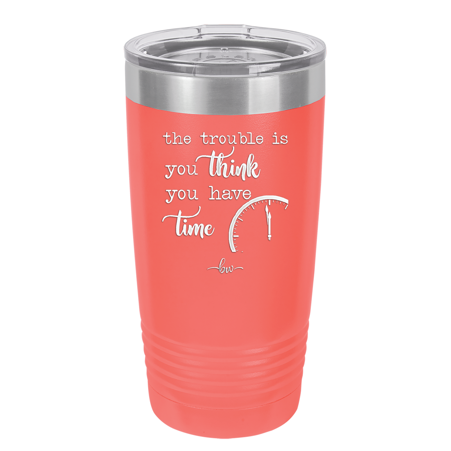 The Trouble is You Think You Have Time - Laser Engraved Stainless Steel Drinkware - 1328 -