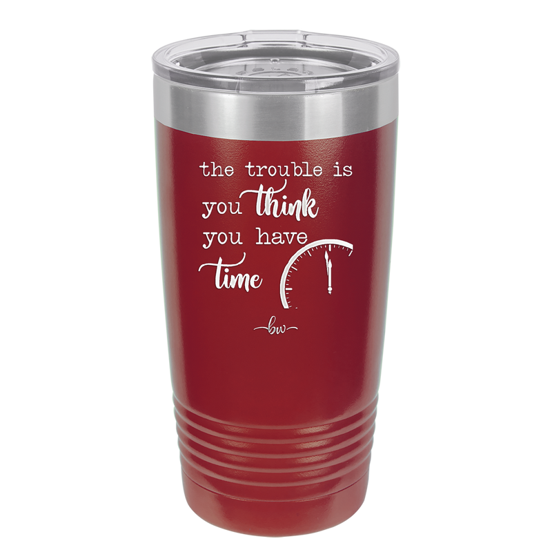 The Trouble is You Think You Have Time - Laser Engraved Stainless Steel Drinkware - 1328 -