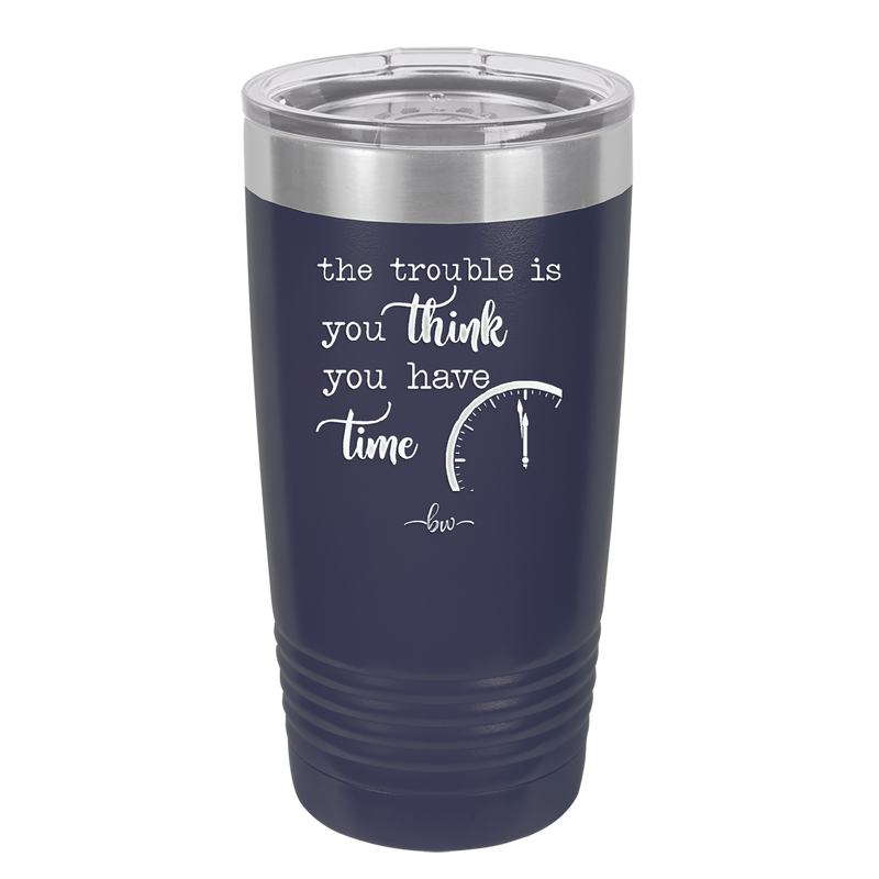 The Trouble is You Think You Have Time - Laser Engraved Stainless Steel Drinkware - 1328 -