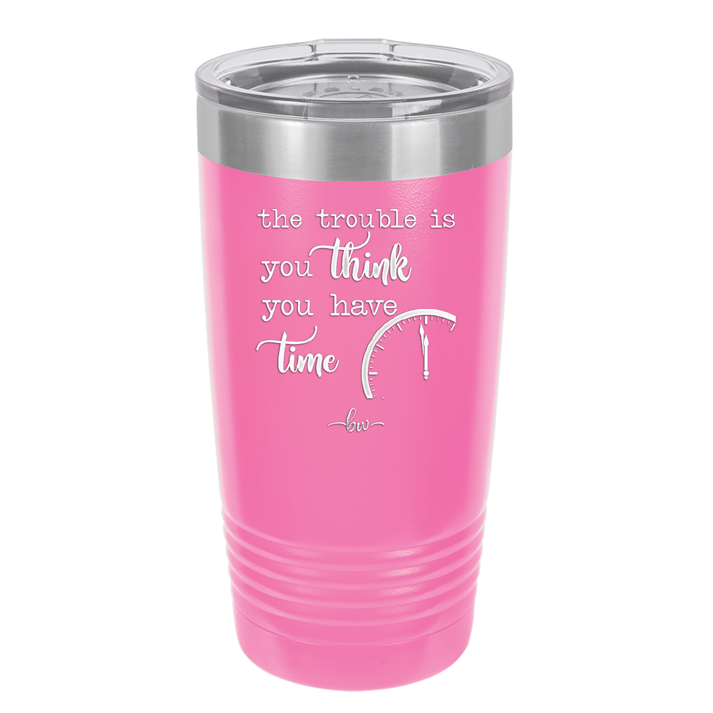 The Trouble is You Think You Have Time - Laser Engraved Stainless Steel Drinkware - 1328 -