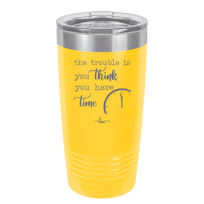 The Trouble is You Think You Have Time - Laser Engraved Stainless Steel Drinkware - 1328 -