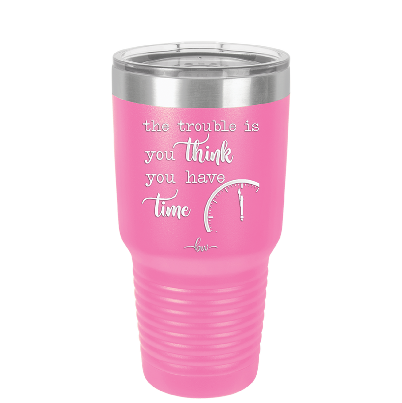The Trouble is You Think You Have Time - Laser Engraved Stainless Steel Drinkware - 1328 -