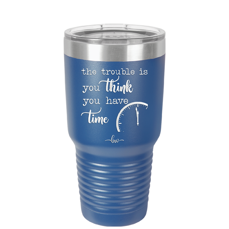The Trouble is You Think You Have Time - Laser Engraved Stainless Steel Drinkware - 1328 -