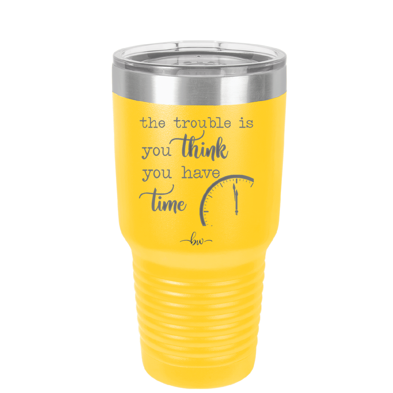 The Trouble is You Think You Have Time - Laser Engraved Stainless Steel Drinkware - 1328 -