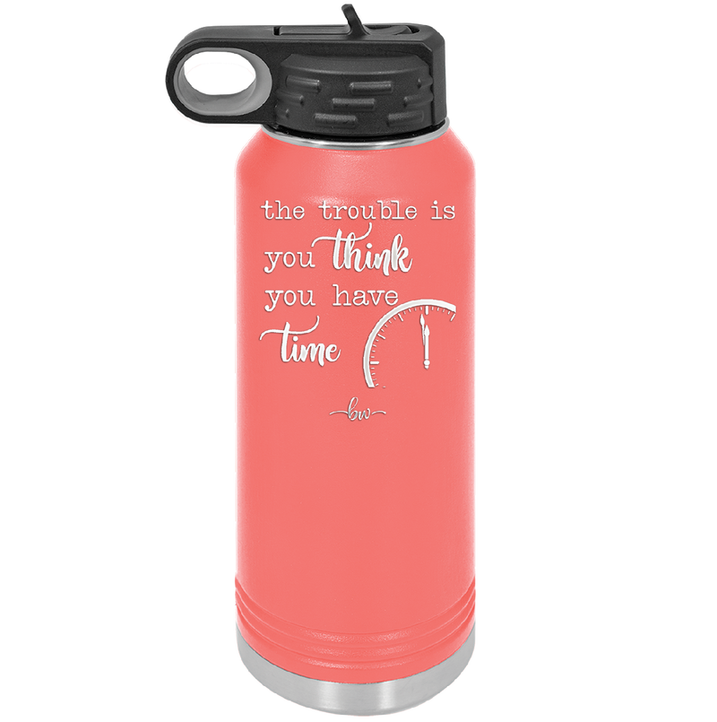The Trouble is You Think You Have Time - Laser Engraved Stainless Steel Drinkware - 1328 -