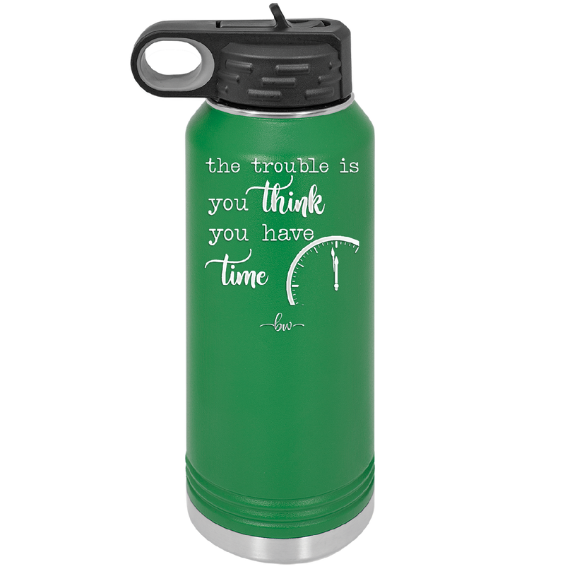 The Trouble is You Think You Have Time - Laser Engraved Stainless Steel Drinkware - 1328 -