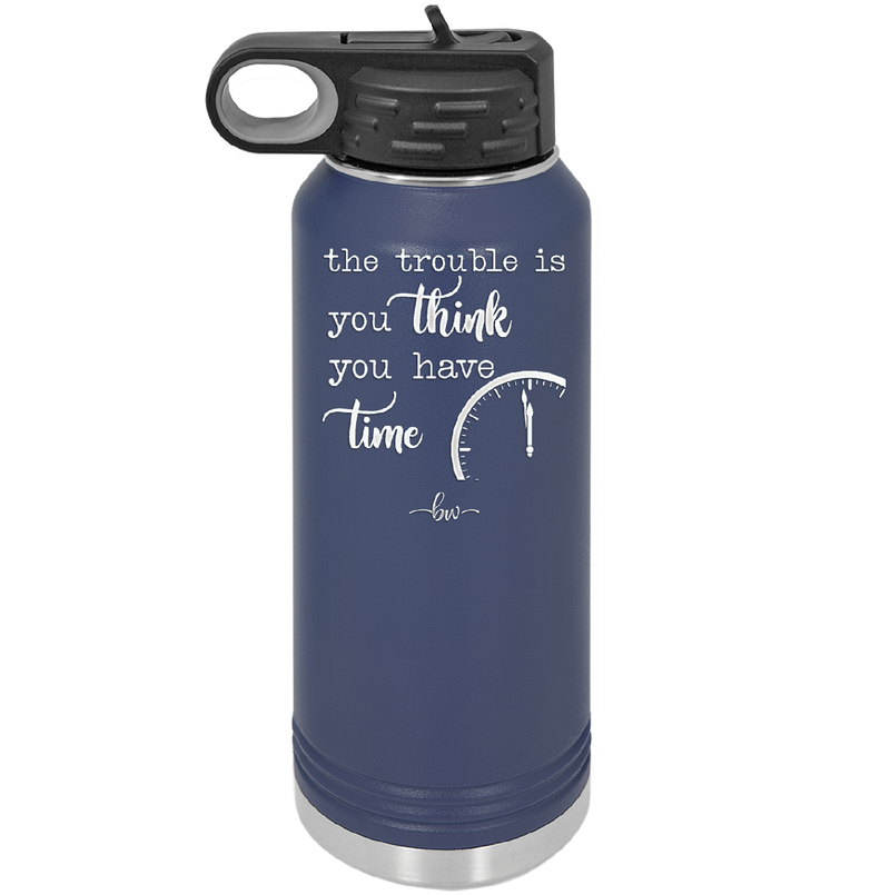 The Trouble is You Think You Have Time - Laser Engraved Stainless Steel Drinkware - 1328 -