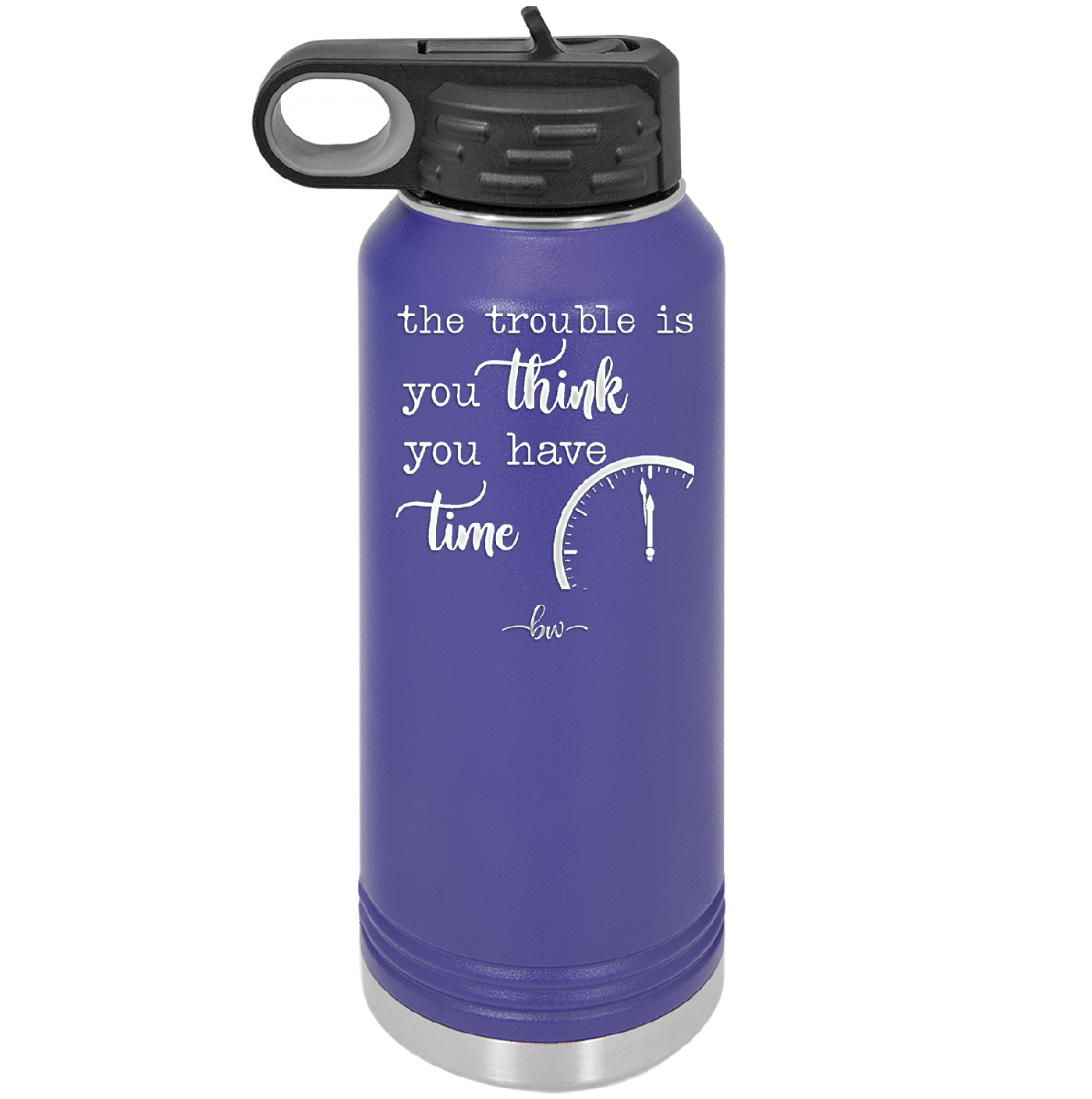 The Trouble is You Think You Have Time - Laser Engraved Stainless Steel Drinkware - 1328 -