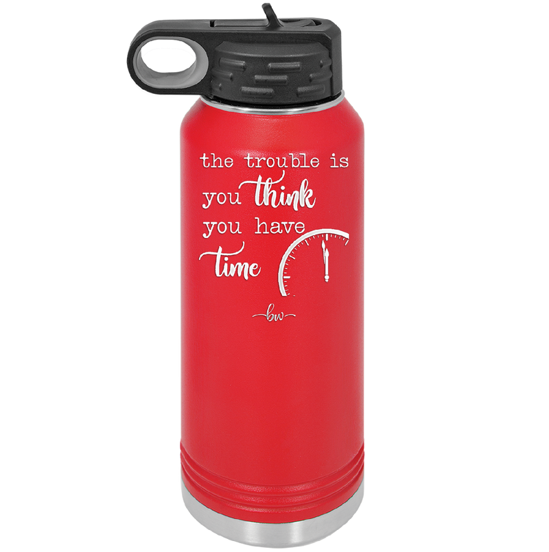 The Trouble is You Think You Have Time - Laser Engraved Stainless Steel Drinkware - 1328 -