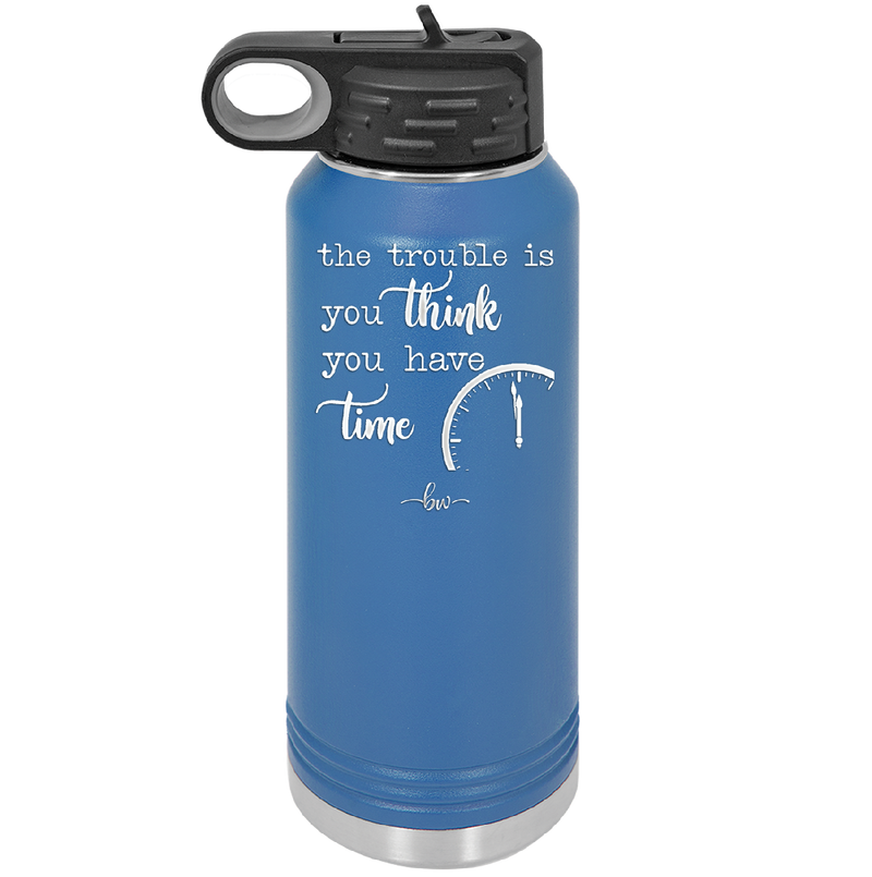 The Trouble is You Think You Have Time - Laser Engraved Stainless Steel Drinkware - 1328 -