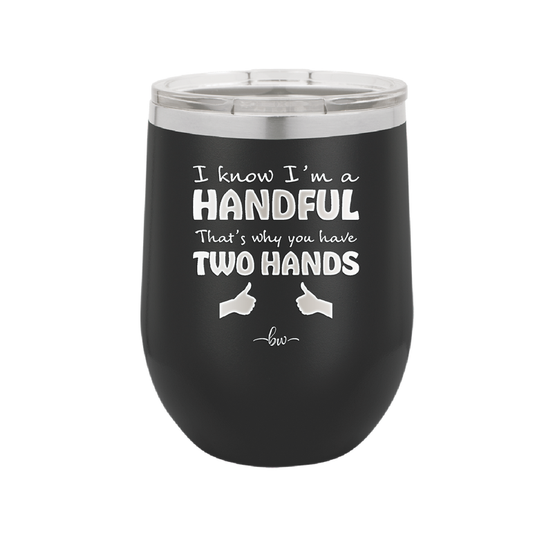 I Know I'm a Handful That's Why You Have Two Hands - Laser Engraved Stainless Steel Drinkware - 1330 -