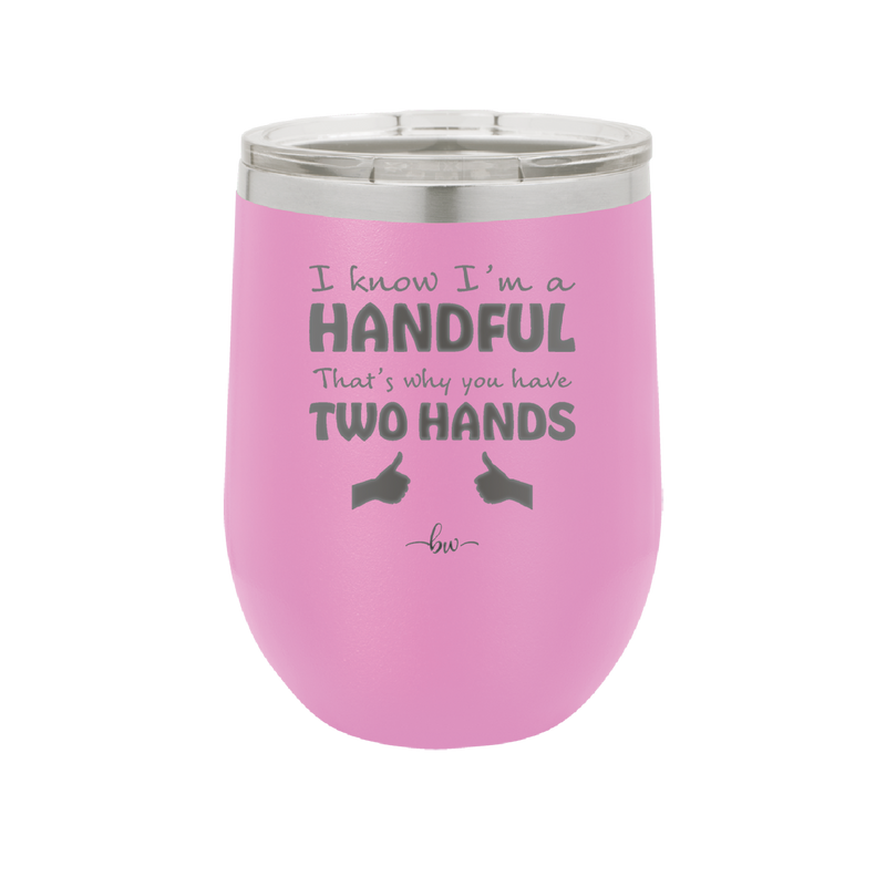 I Know I'm a Handful That's Why You Have Two Hands - Laser Engraved Stainless Steel Drinkware - 1330 -