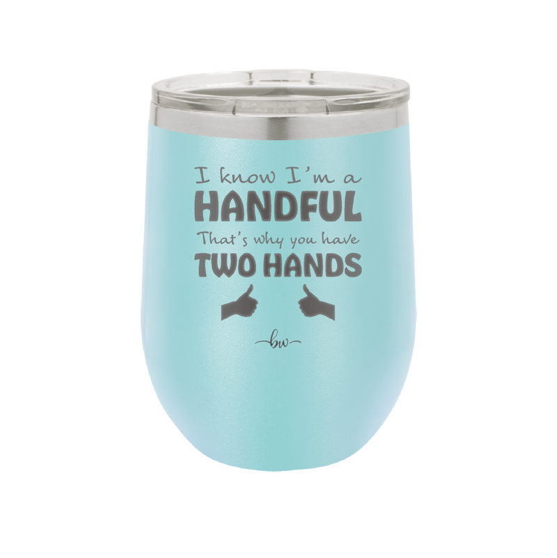 I Know I'm a Handful That's Why You Have Two Hands - Laser Engraved Stainless Steel Drinkware - 1330 -