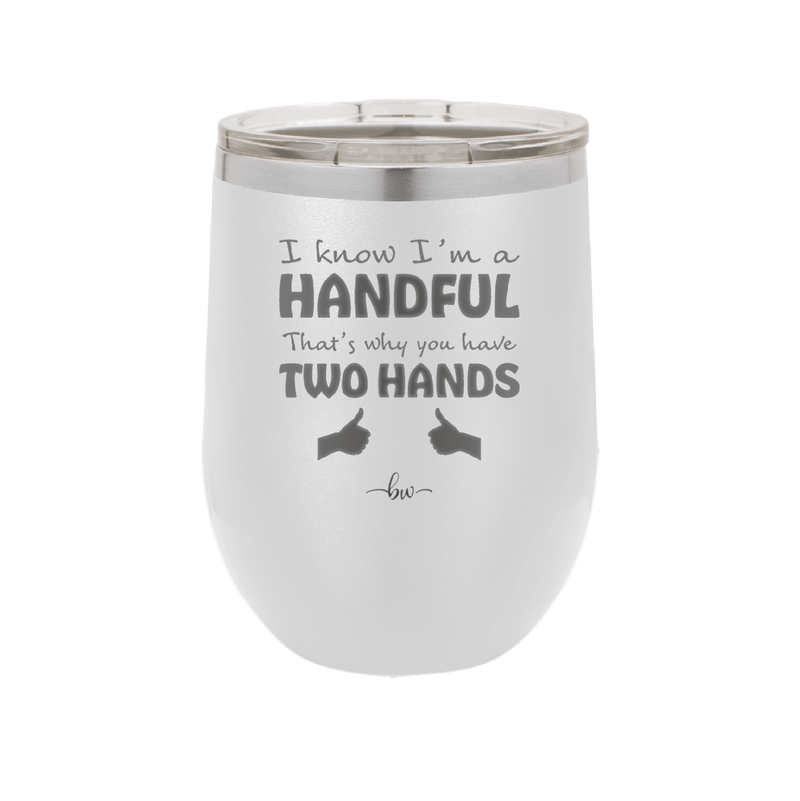 I Know I'm a Handful That's Why You Have Two Hands - Laser Engraved Stainless Steel Drinkware - 1330 -