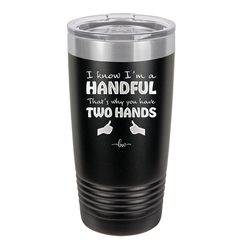 I Know I'm a Handful That's Why You Have Two Hands - Laser Engraved Stainless Steel Drinkware - 1330 -