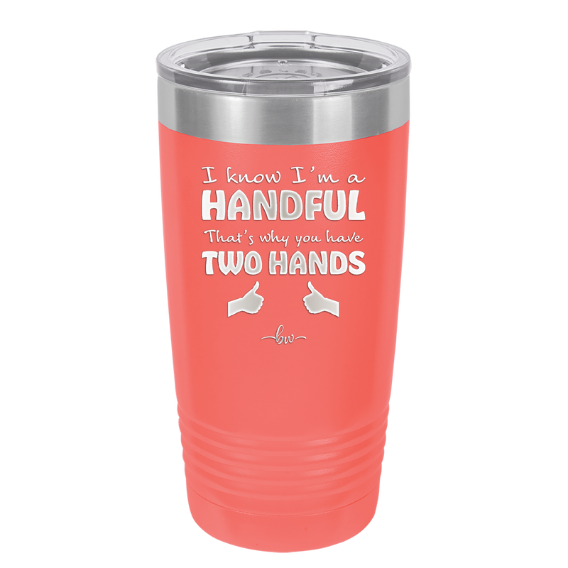 I Know I'm a Handful That's Why You Have Two Hands - Laser Engraved Stainless Steel Drinkware - 1330 -