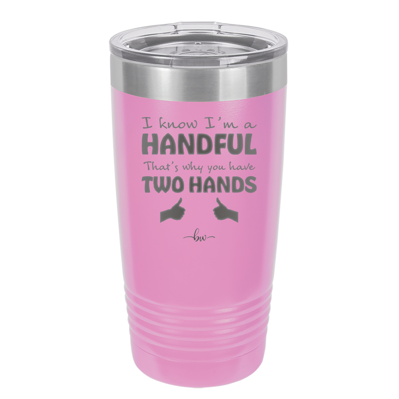 I Know I'm a Handful That's Why You Have Two Hands - Laser Engraved Stainless Steel Drinkware - 1330 -