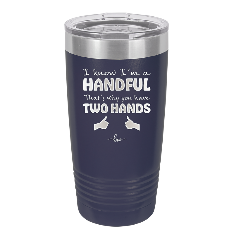 I Know I'm a Handful That's Why You Have Two Hands - Laser Engraved Stainless Steel Drinkware - 1330 -