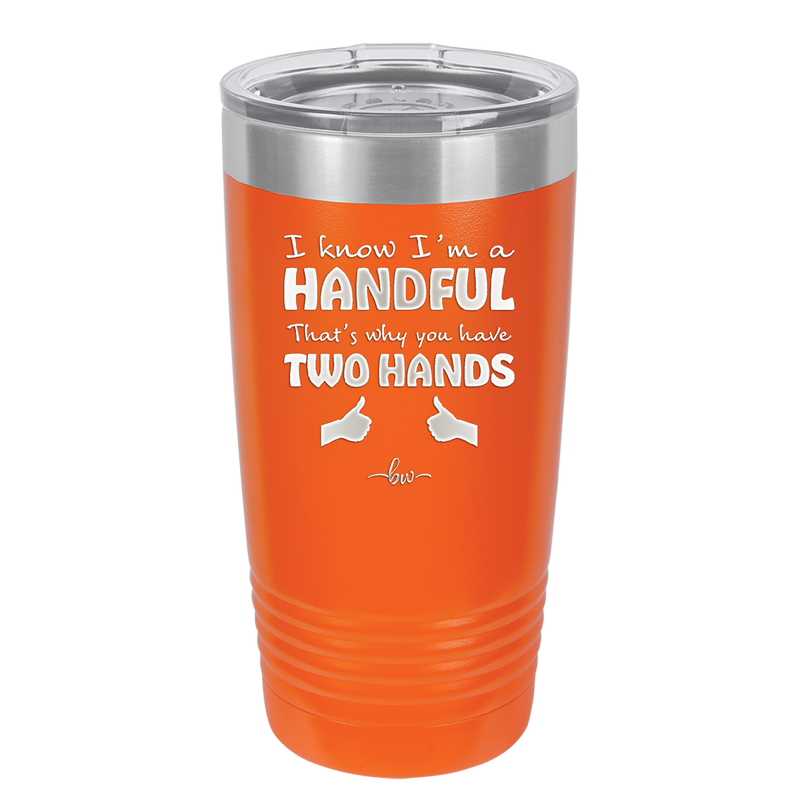 I Know I'm a Handful That's Why You Have Two Hands - Laser Engraved Stainless Steel Drinkware - 1330 -