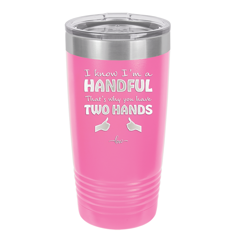 I Know I'm a Handful That's Why You Have Two Hands - Laser Engraved Stainless Steel Drinkware - 1330 -