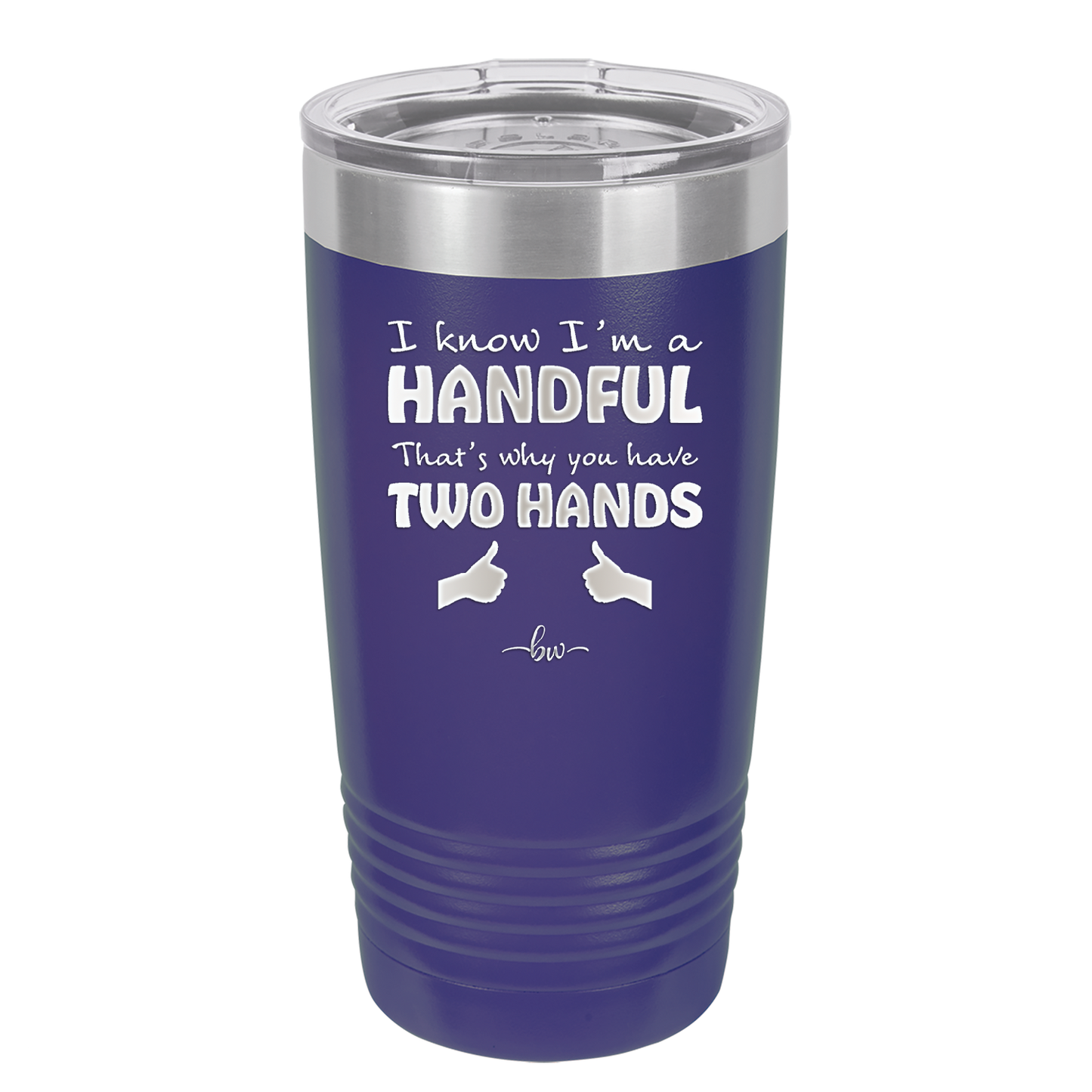 I Know I'm a Handful That's Why You Have Two Hands - Laser Engraved Stainless Steel Drinkware - 1330 -