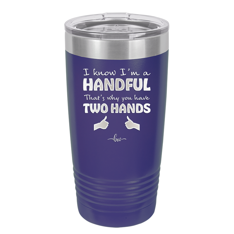 I Know I'm a Handful That's Why You Have Two Hands - Laser Engraved Stainless Steel Drinkware - 1330 -