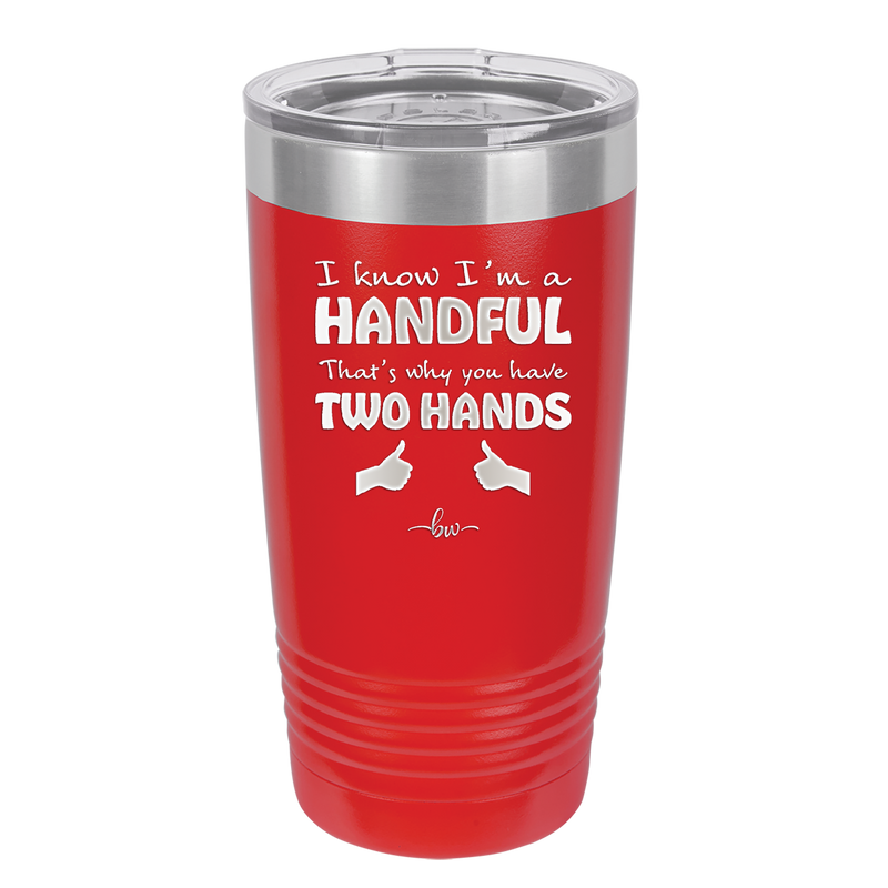 I Know I'm a Handful That's Why You Have Two Hands - Laser Engraved Stainless Steel Drinkware - 1330 -