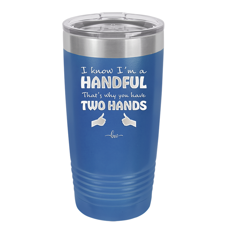 I Know I'm a Handful That's Why You Have Two Hands - Laser Engraved Stainless Steel Drinkware - 1330 -