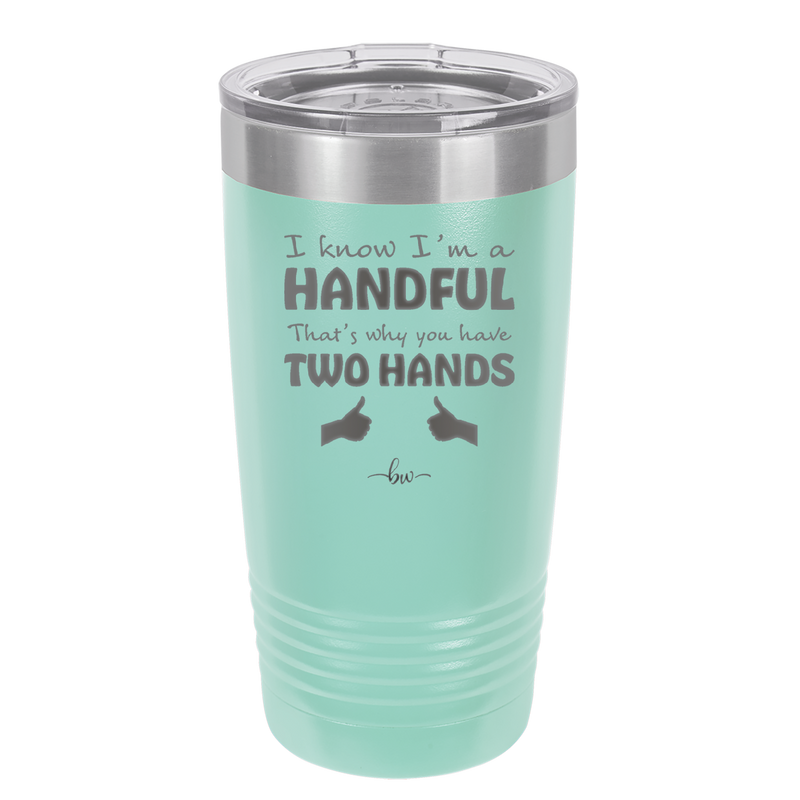 I Know I'm a Handful That's Why You Have Two Hands - Laser Engraved Stainless Steel Drinkware - 1330 -