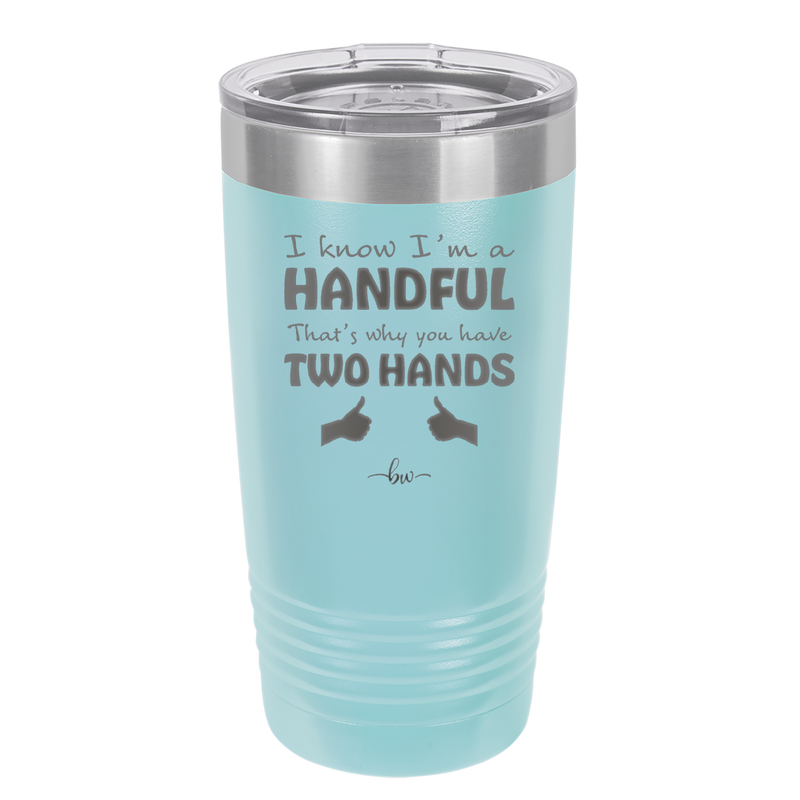 I Know I'm a Handful That's Why You Have Two Hands - Laser Engraved Stainless Steel Drinkware - 1330 -