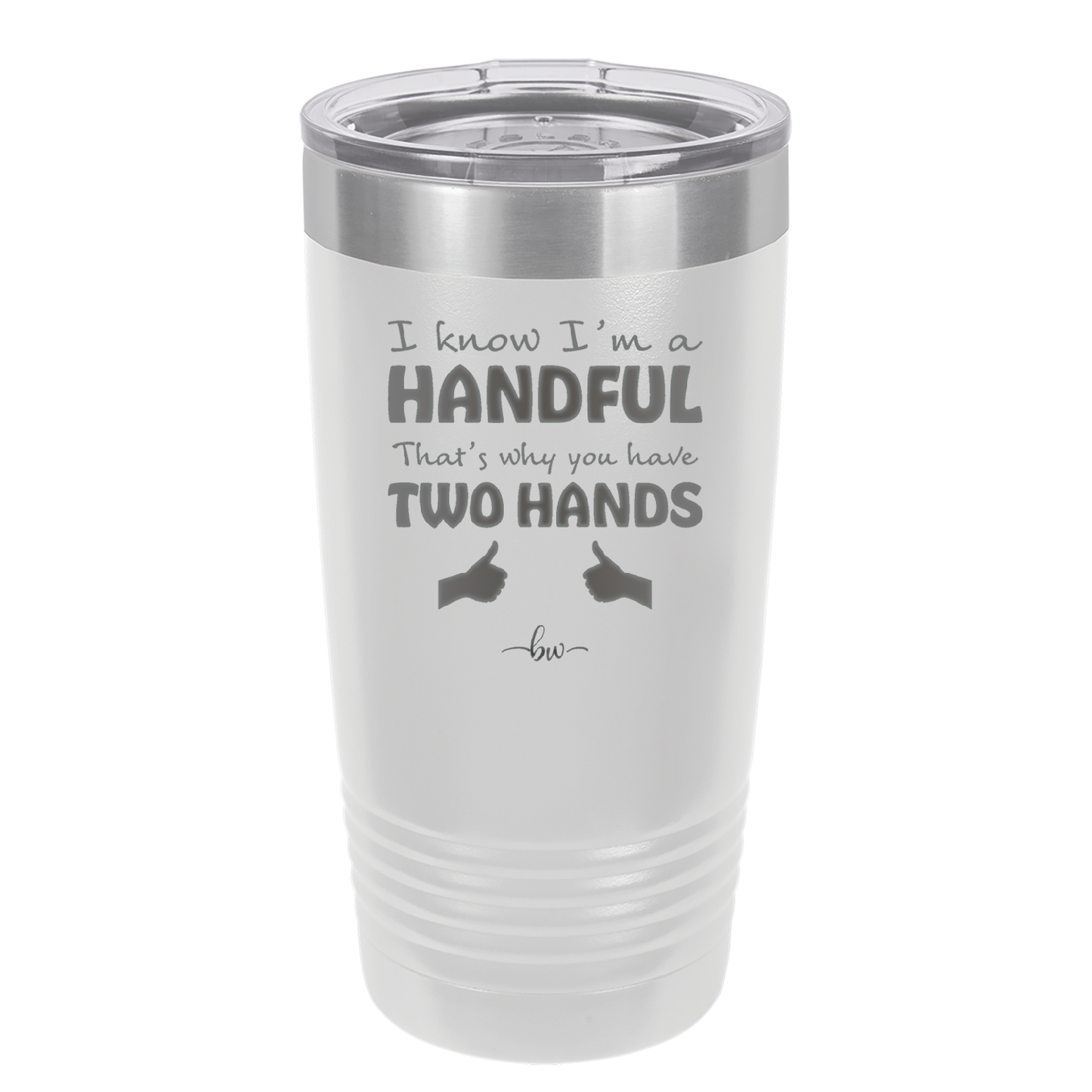 I Know I'm a Handful That's Why You Have Two Hands - Laser Engraved Stainless Steel Drinkware - 1330 -