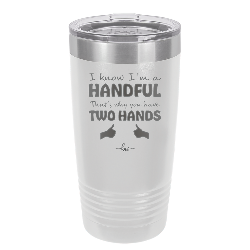 I Know I'm a Handful That's Why You Have Two Hands - Laser Engraved Stainless Steel Drinkware - 1330 -