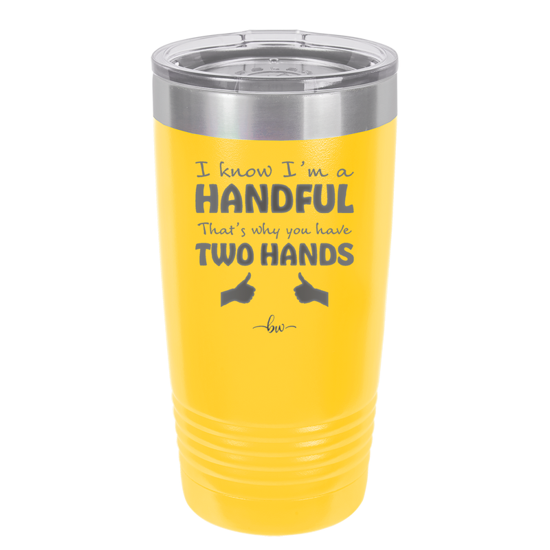 I Know I'm a Handful That's Why You Have Two Hands - Laser Engraved Stainless Steel Drinkware - 1330 -