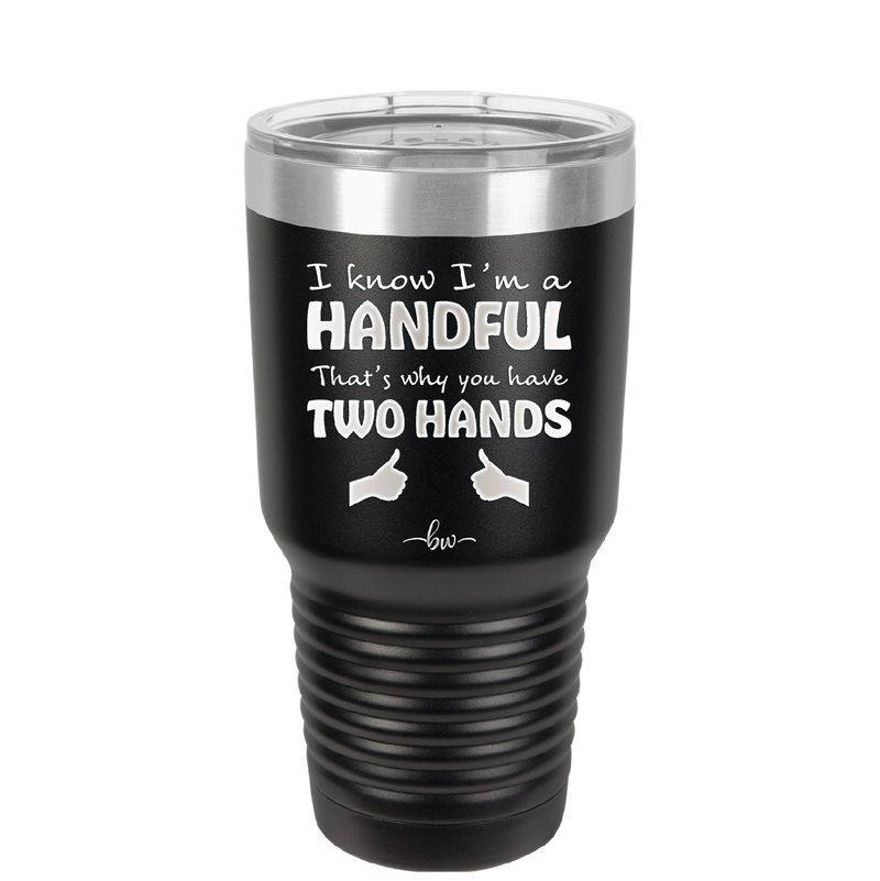 I Know I'm a Handful That's Why You Have Two Hands - Laser Engraved Stainless Steel Drinkware - 1330 -