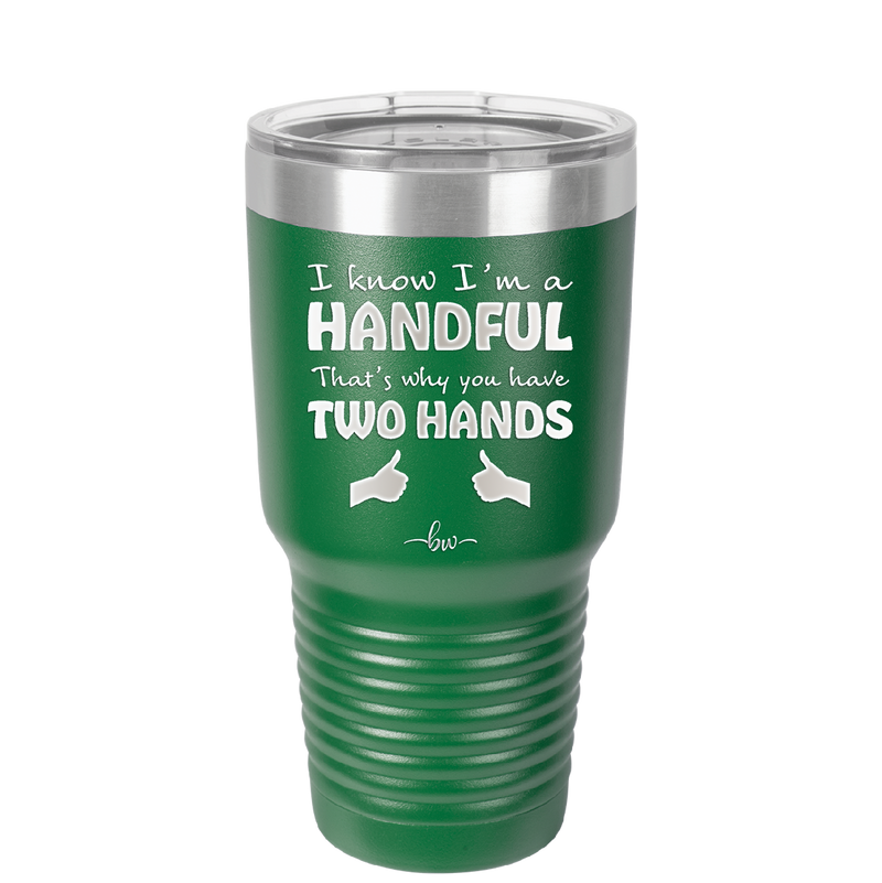 I Know I'm a Handful That's Why You Have Two Hands - Laser Engraved Stainless Steel Drinkware - 1330 -