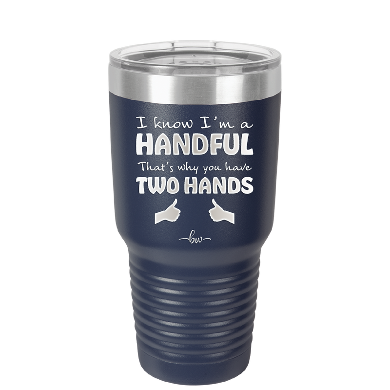 I Know I'm a Handful That's Why You Have Two Hands - Laser Engraved Stainless Steel Drinkware - 1330 -