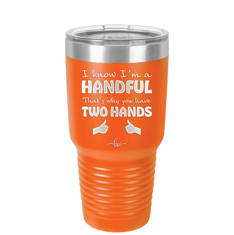 I Know I'm a Handful That's Why You Have Two Hands - Laser Engraved Stainless Steel Drinkware - 1330 -
