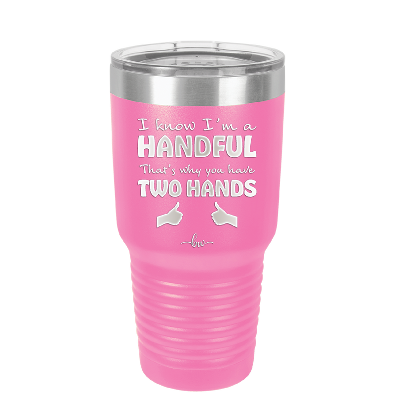I Know I'm a Handful That's Why You Have Two Hands - Laser Engraved Stainless Steel Drinkware - 1330 -