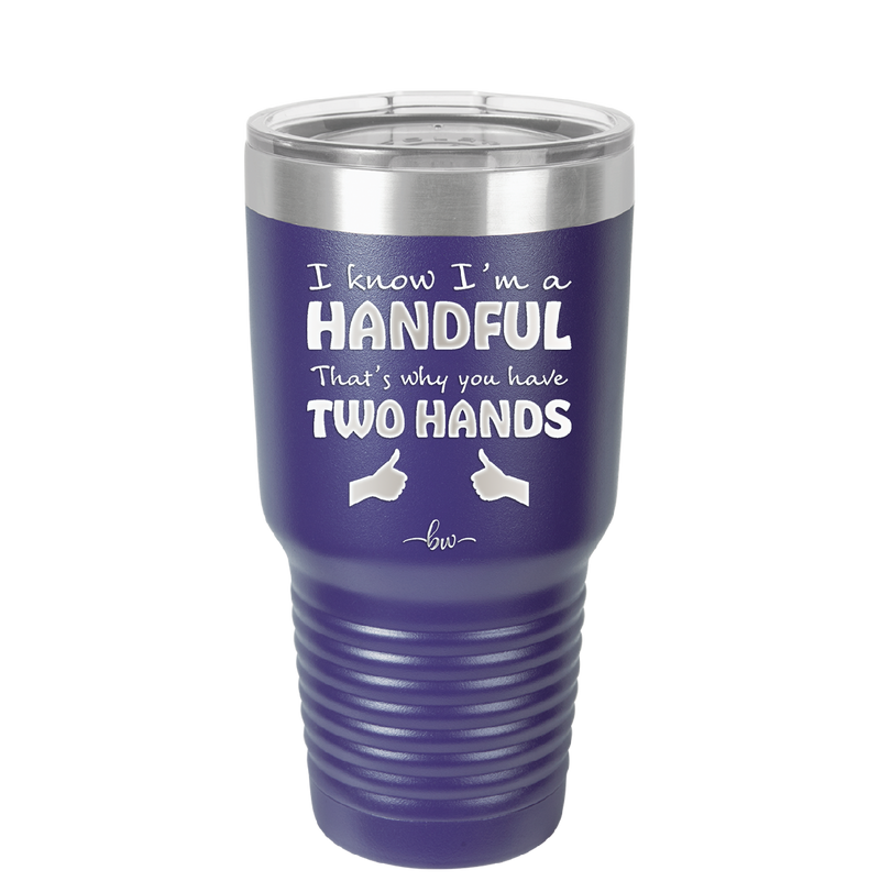 I Know I'm a Handful That's Why You Have Two Hands - Laser Engraved Stainless Steel Drinkware - 1330 -