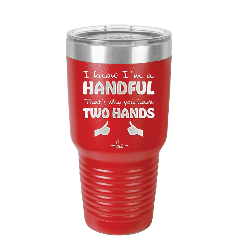 I Know I'm a Handful That's Why You Have Two Hands - Laser Engraved Stainless Steel Drinkware - 1330 -
