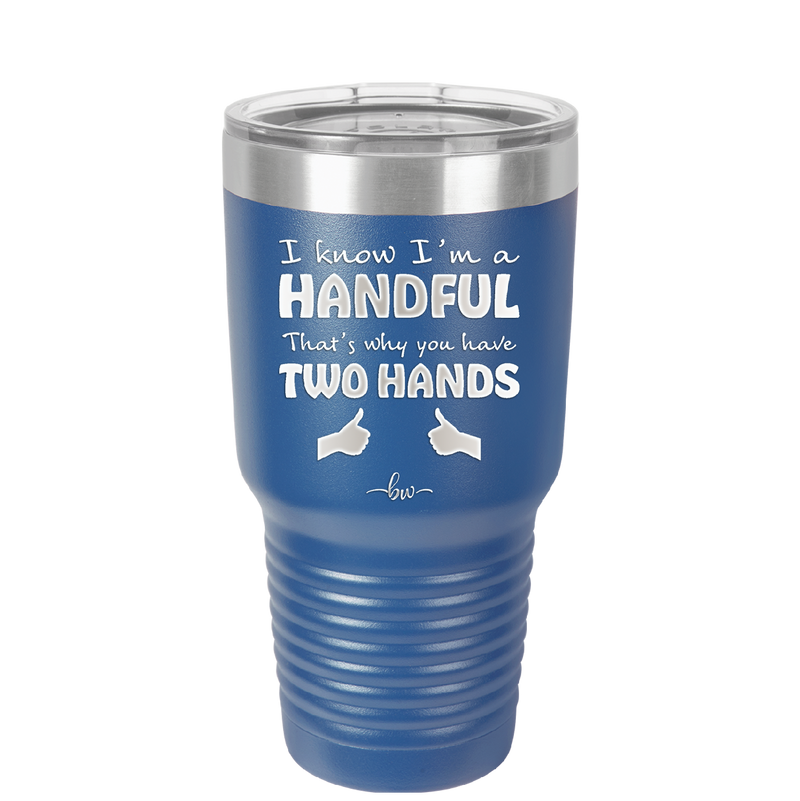 I Know I'm a Handful That's Why You Have Two Hands - Laser Engraved Stainless Steel Drinkware - 1330 -