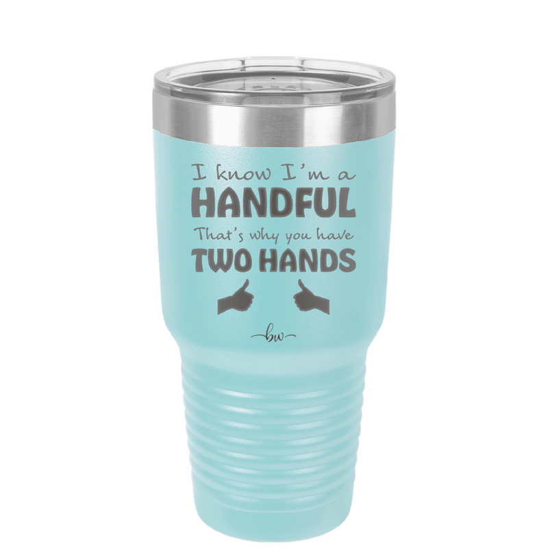 I Know I'm a Handful That's Why You Have Two Hands - Laser Engraved Stainless Steel Drinkware - 1330 -