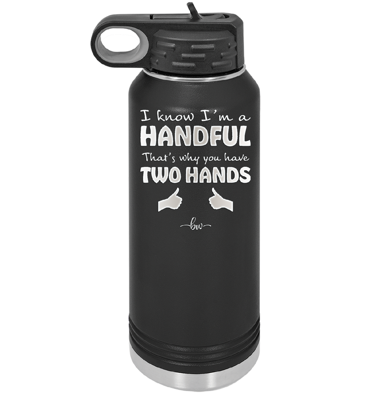 I Know I'm a Handful That's Why You Have Two Hands - Laser Engraved Stainless Steel Drinkware - 1330 -