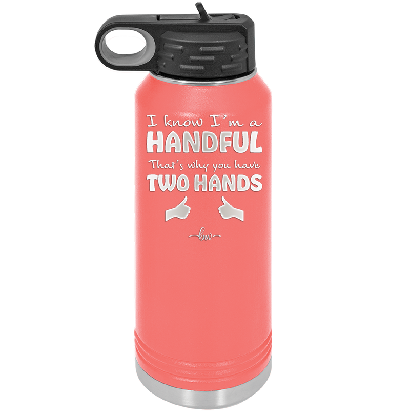 I Know I'm a Handful That's Why You Have Two Hands - Laser Engraved Stainless Steel Drinkware - 1330 -
