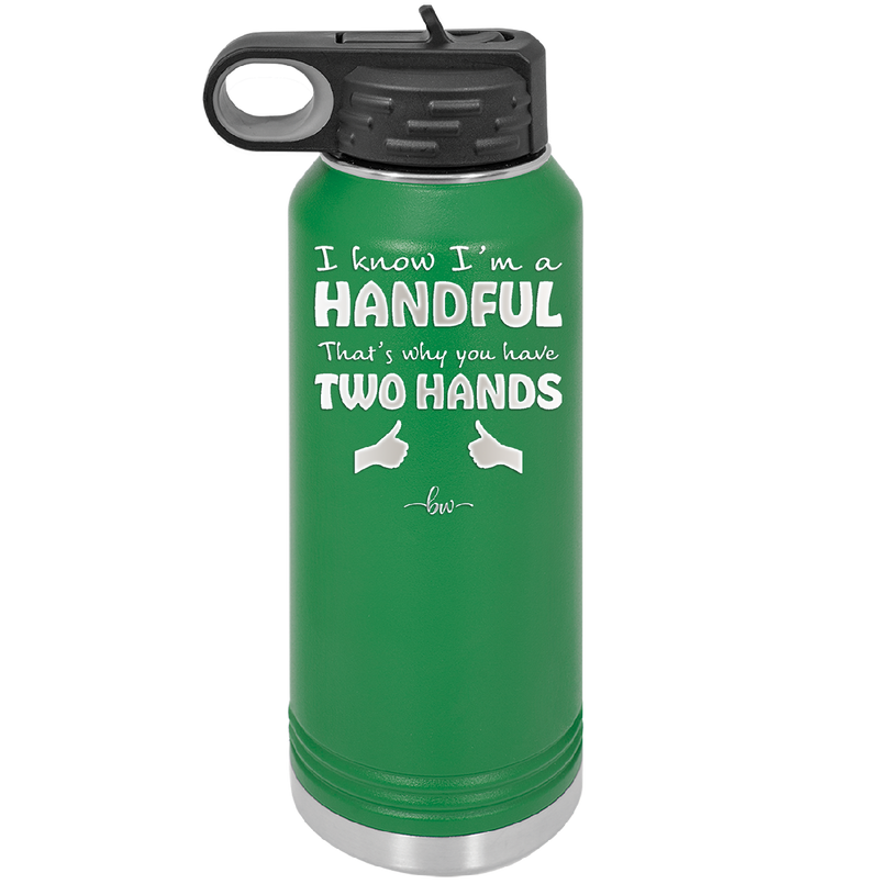 I Know I'm a Handful That's Why You Have Two Hands - Laser Engraved Stainless Steel Drinkware - 1330 -