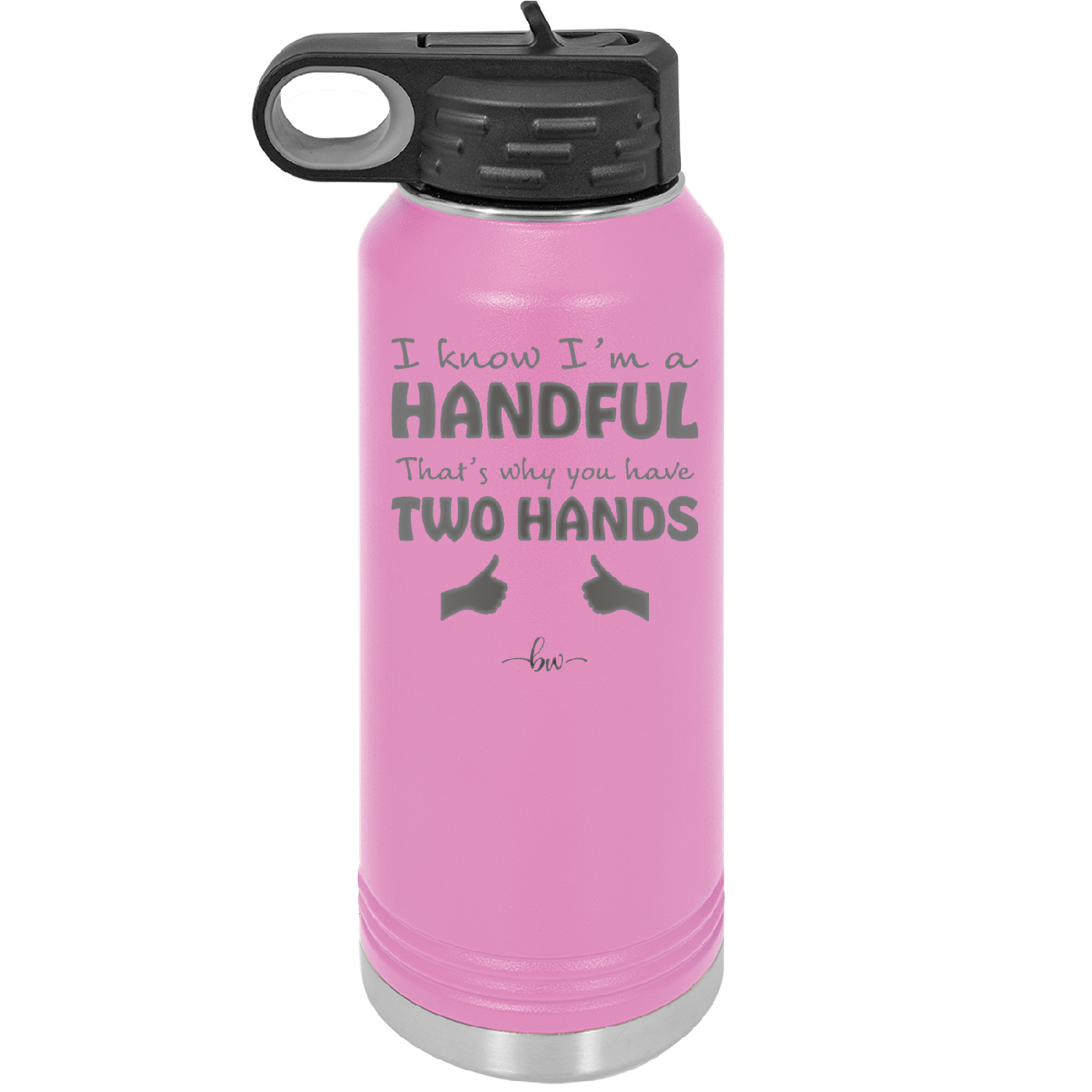 I Know I'm a Handful That's Why You Have Two Hands - Laser Engraved Stainless Steel Drinkware - 1330 -