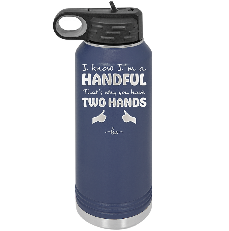 I Know I'm a Handful That's Why You Have Two Hands - Laser Engraved Stainless Steel Drinkware - 1330 -