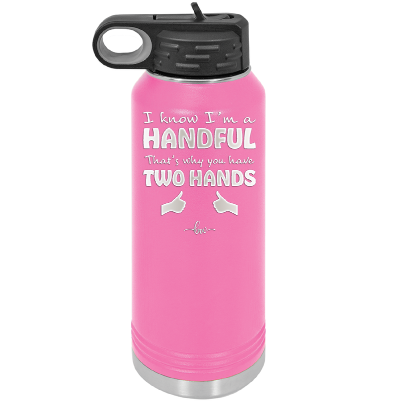 I Know I'm a Handful That's Why You Have Two Hands - Laser Engraved Stainless Steel Drinkware - 1330 -