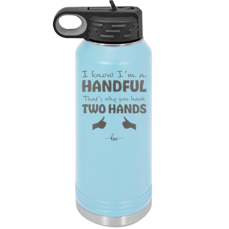 I Know I'm a Handful That's Why You Have Two Hands - Laser Engraved Stainless Steel Drinkware - 1330 -