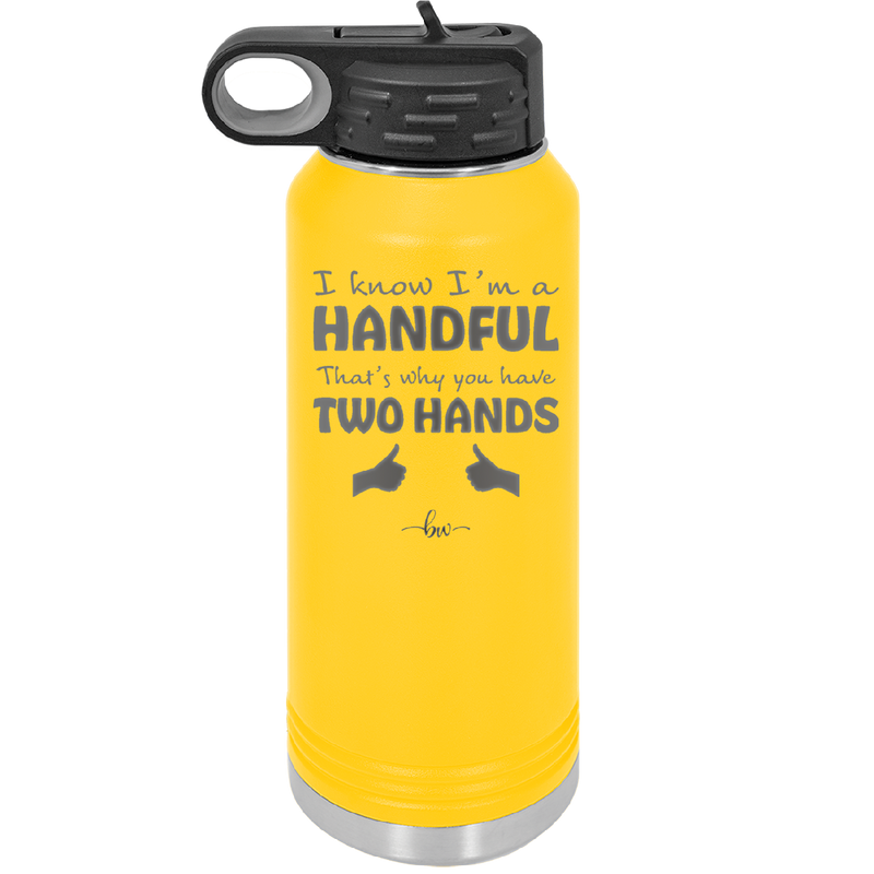 I Know I'm a Handful That's Why You Have Two Hands - Laser Engraved Stainless Steel Drinkware - 1330 -